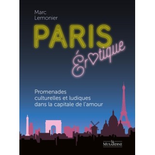 Paris érotique : Promenades culturelles et ludiques dans la capitale de l'amour