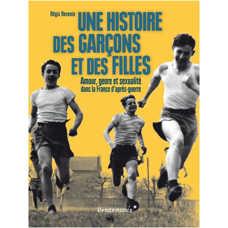 Une histoire des garçons et des filles Amour, genre et sexualité dans la France d'après-guerre