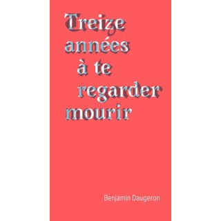 Treize années à te regarder mourir