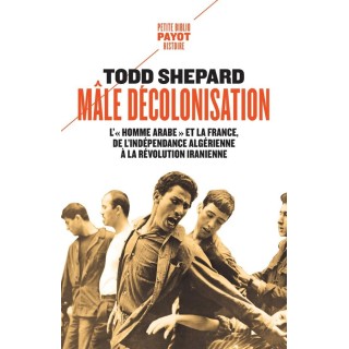 Mâle décolonisation : L'"homme arabe" et la France, de l'indépendance algérienne à la révolution iranienne (1962-1979)