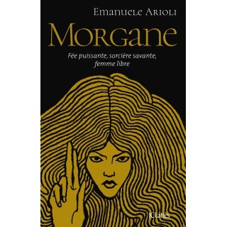 Morgane : Fée puissante, sorcière savante, femme libre