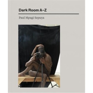 Paul Mpagi Sepuya : Dark room A-Z
