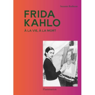 Frida Kahlo : A la vie, à la mort