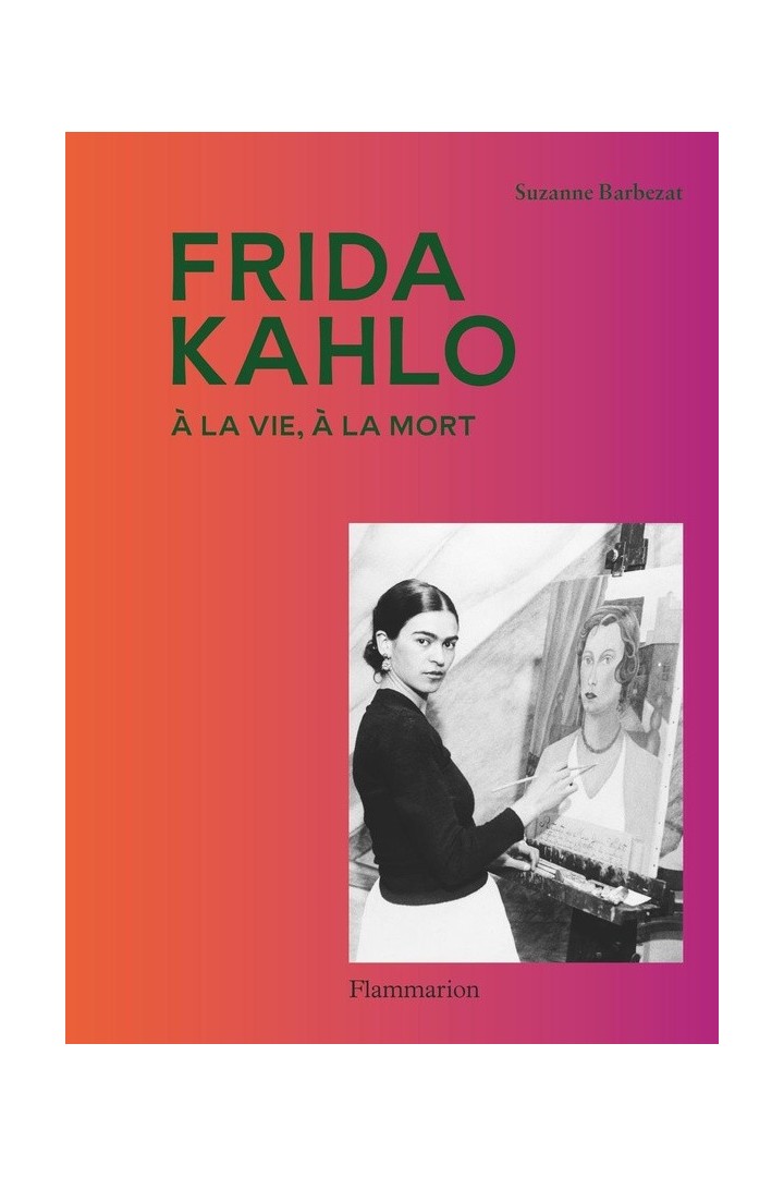 Frida Kahlo : A la vie, à la mort