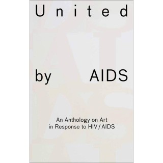 United by AIDS ; an anthology on art in response to HIV / AIDS
