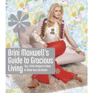Brini Maxwell's Guide to Gracious Living ; Tips, Tricks, Recipes and Ideas to Make Your Life Bloom